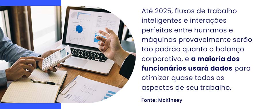 Até 2025, fluxos de trabalho inteligentes e interações perfeitas entre humanos e máquinas provavelmente serão tão padrão quanto o balanço corporativo, e a maioria dos funcionários usará dados para otimizar quase todos os aspectos de seu trabalho.